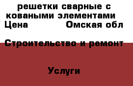 решетки сварные с коваными элементами › Цена ­ 1 400 - Омская обл. Строительство и ремонт » Услуги   